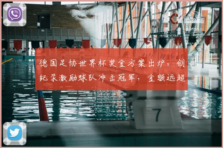 德国足协世界杯奖金方案出炉，创纪录激励球队冲击冠军，金额远超上届