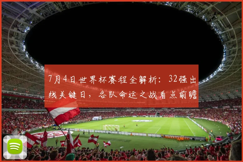 7月4日世界杯赛程全解析：32强出线关键日，各队命运之战看点前瞻