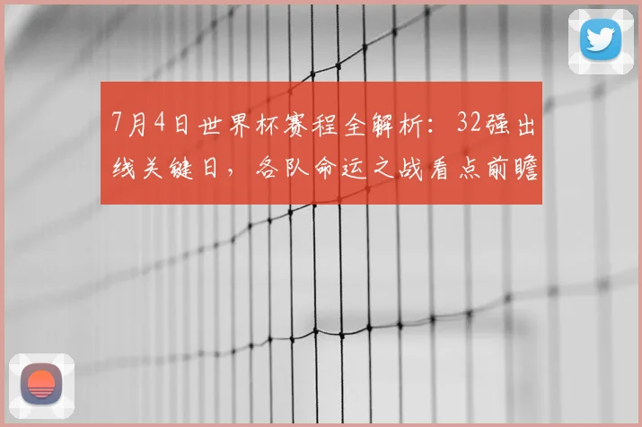 7月4日世界杯赛程全解析：32强出线关键日，各队命运之战看点前瞻