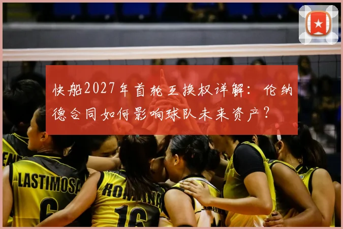 快船2027年首轮互换权详解：伦纳德合同如何影响球队未来资产？