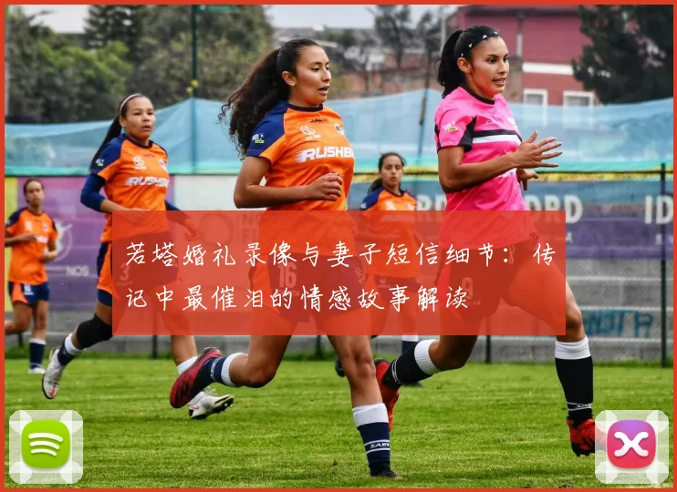若塔婚礼录像与妻子短信细节：传记中最催泪的情感故事解读
