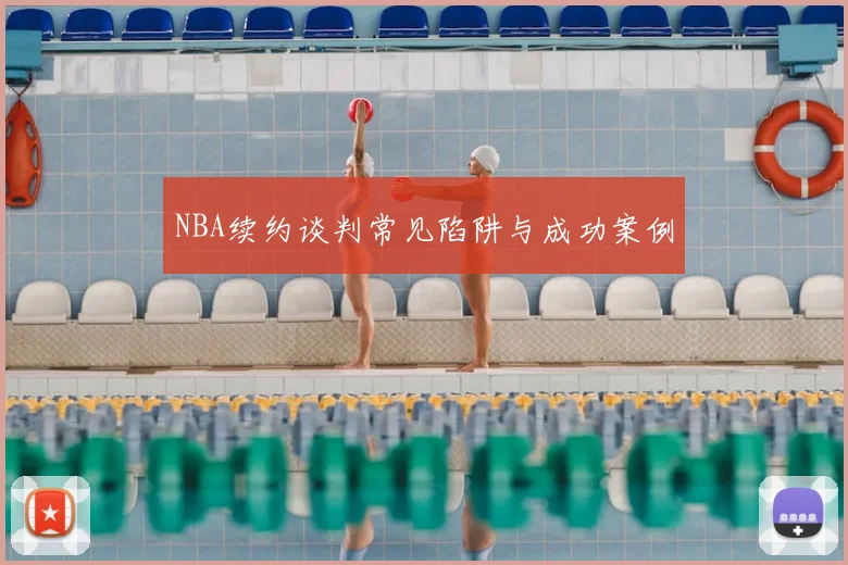 NBA续约谈判常见陷阱与成功案例