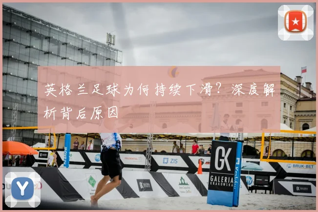 英格兰足球为何持续下滑？深度解析背后原因