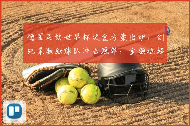 德国足协世界杯奖金方案出炉，创纪录激励球队冲击冠军，金额远超上届